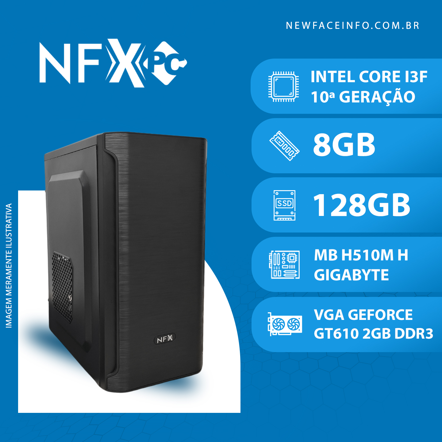 NFX PC ( INTEL CORE I3F 10ª GERAÇÃO / 8GB / SSD 128GB / MB H510M H GIGABYTE / GT610 2GB )